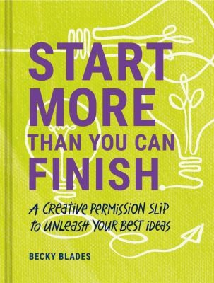 Start more than you can finish: a creative permission slip to unleash your best ideas